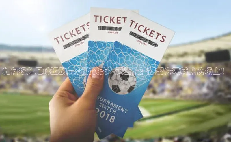 非凡体育平台登录入口百度取证如何提升足球运动员竞技状态？这些方法能帮你玩转比赛场上！