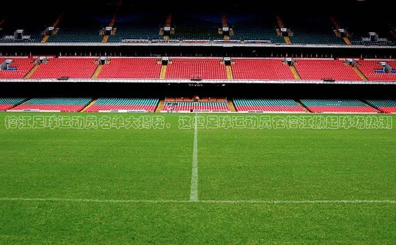 2121非凡体育光魔科技榕江足球运动员名单大揭秘，这些足球运动员在榕江掀起球场热潮
