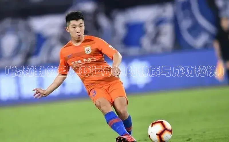 2121非凡体育app平台下载58同城「揭秘勤勉型足球运动员的特质与成功秘诀」