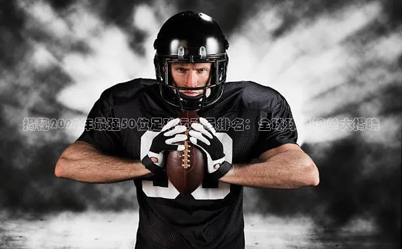 非凡官网登录入口百度智能云揭秘2022年最强50位足球运动员排名：全球球星榜单大揭晓