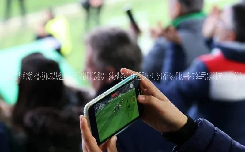 2121非凡体育登录入口阿里尔公司男足球运动员和女生训练：揭秘训练中的性别差异与共同之处