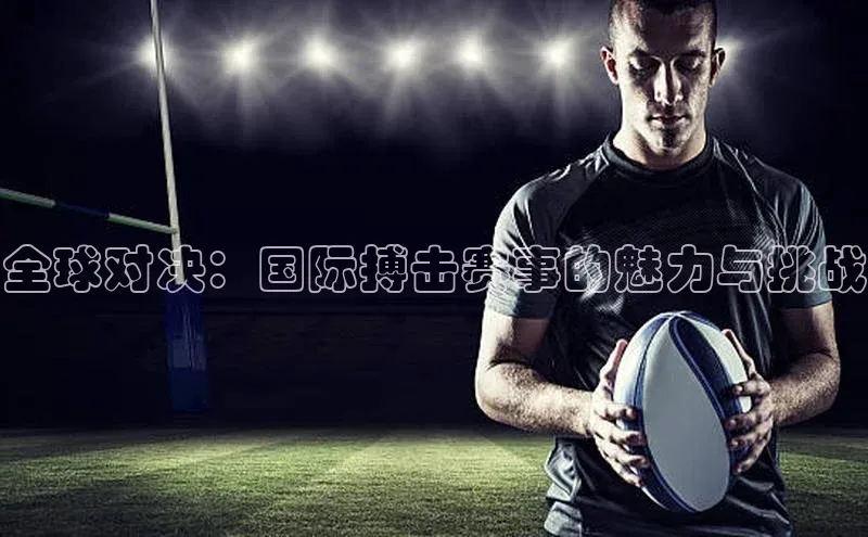 2121非凡体育app平台下载58同城全球对决：国际搏击赛事的魅力与挑战