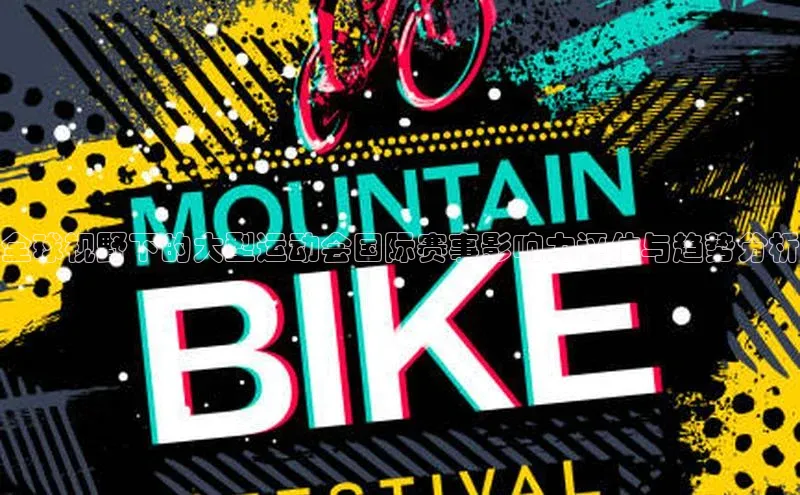 非凡体育app百度网盘全球视野下的大型运动会国际赛事影响力评估与趋势分析