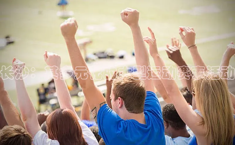 非凡娱乐app姚记科技长沙：其多元化的大型运动赛事活动