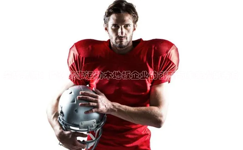 非凡体育2121app官网版歌力思突破界限：探讨赛事运动木地板企业的创新与未来发展方向