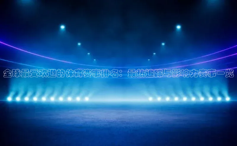 非凡体育官网网易全球最受欢迎的体育赛事排名：最热追踪与影响力赛事一览