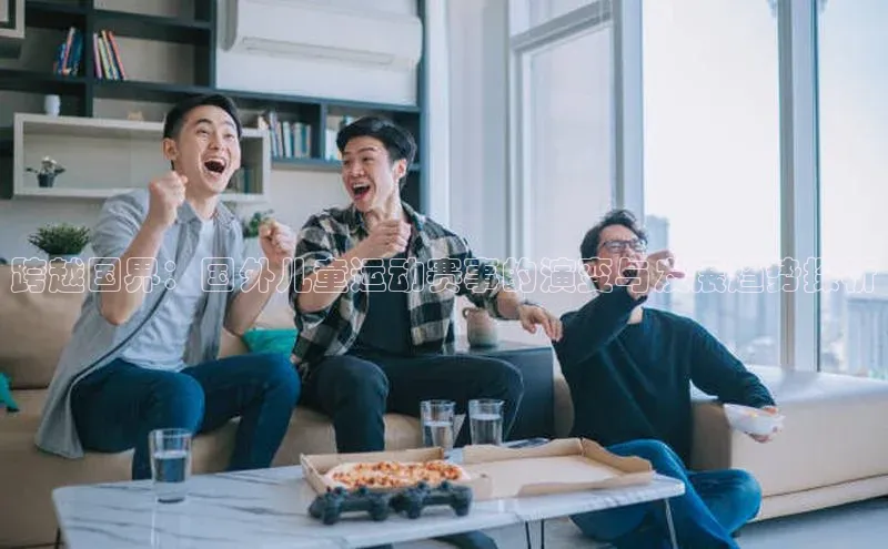 跨越国界：国外儿童运动赛事的演变与发展趋势探析