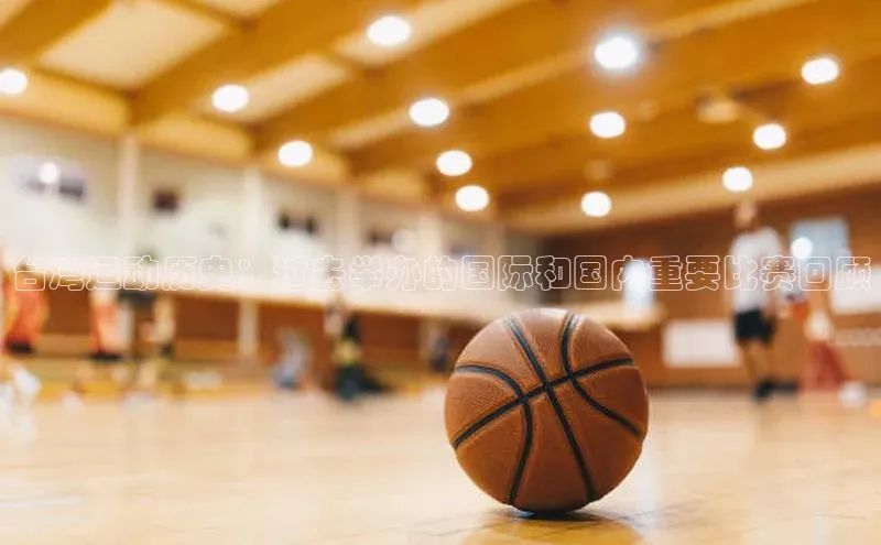 台湾运动历史：过去举办的国际和国内重要比赛回顾