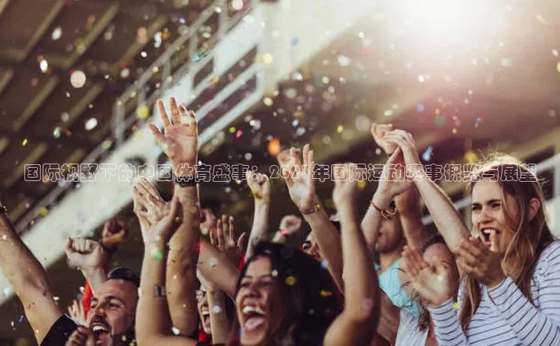 国际视野下的中国体育盛事：2023年国际运动赛事概览与展望
