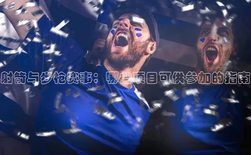 射箭与步枪赛事：哪些项目可供参加的指南