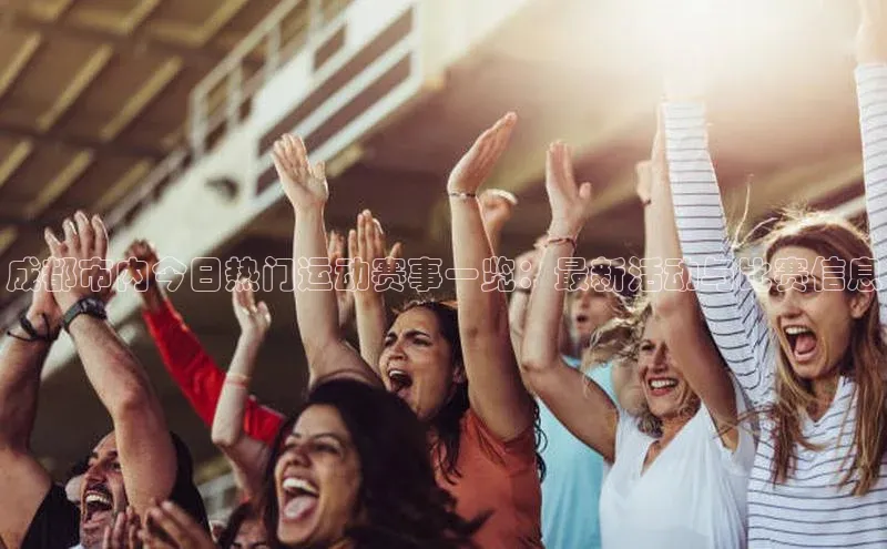 成都市内今日热门运动赛事一览：最新活动与比赛信息