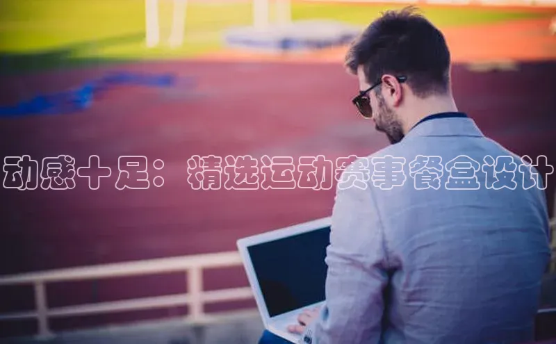 动感十足：精选运动赛事餐盒设计