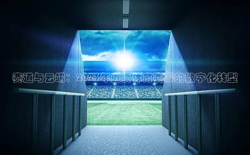 赛道与云端：2023年重要体育赛事的数字化转型