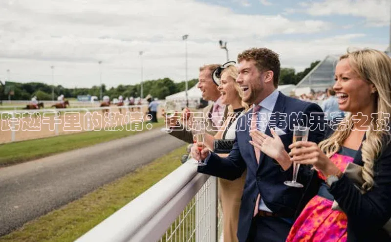跨越千里的激情：国际运动赛事的开幕之夜
