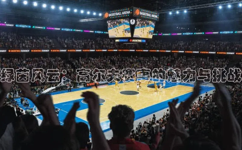 绿茵风云：高尔夫赛事的魅力与挑战