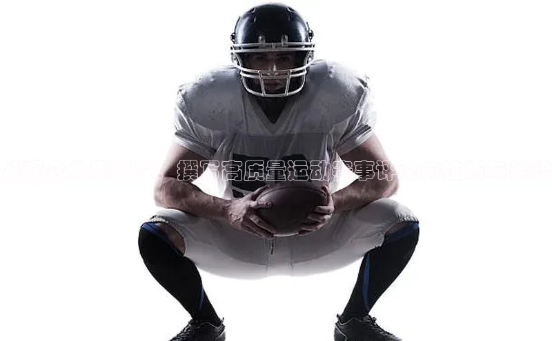 从观众角度出发：撰写高质量运动赛事评论的技巧与策略