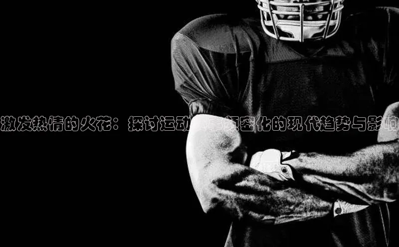 激发热情的火花：探讨运动赛事频密化的现代趋势与影响