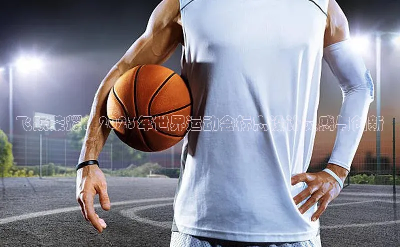 飞跃荣耀：2023年世界运动会标志设计灵感与创新