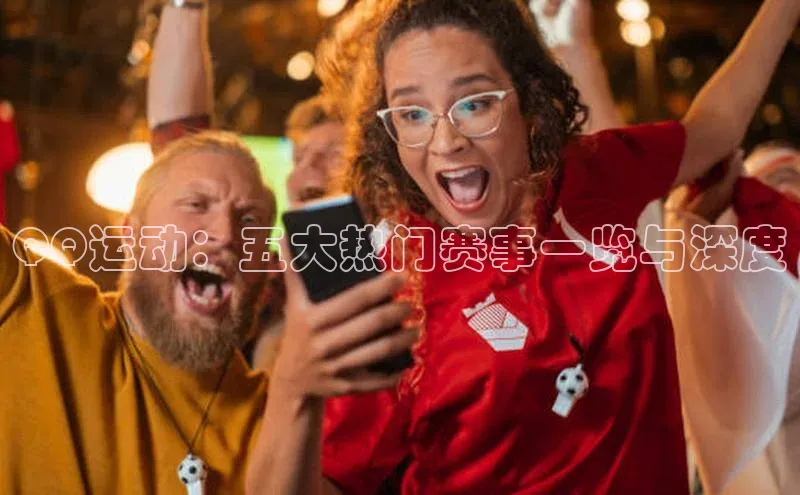 QQ运动：五大热门赛事一览与深度
