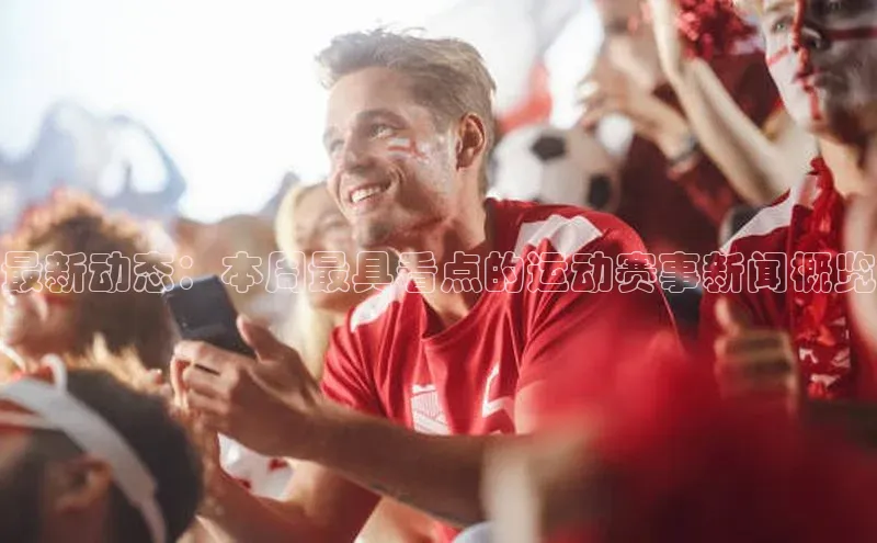 最新动态：本周最具看点的运动赛事新闻概览