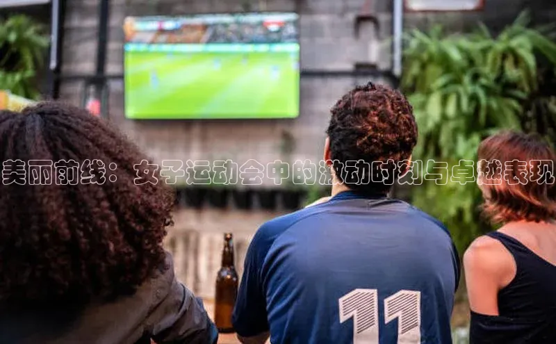 美丽前线：女子运动会中的激动时刻与卓越表现