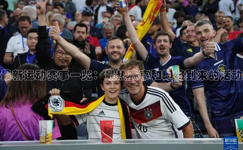 最新运动赛事一览：最热赛事和即将到来的活动