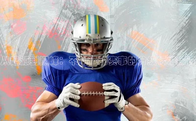 从起源到巅峰：不同运动赛事的分级标准探讨