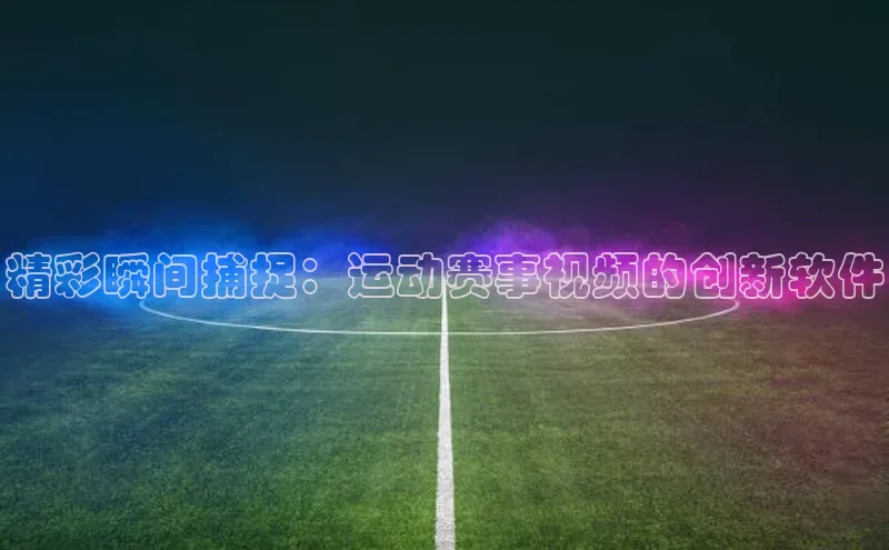 精彩瞬间捕捉：运动赛事视频的创新软件