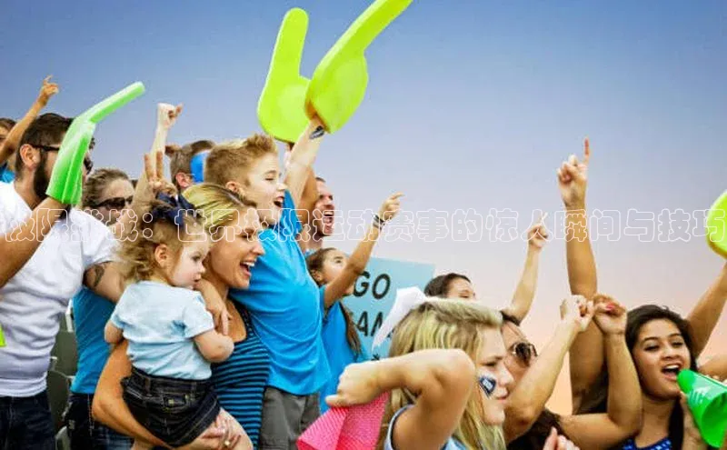 极限挑战：世界极限运动赛事的惊人瞬间与技巧