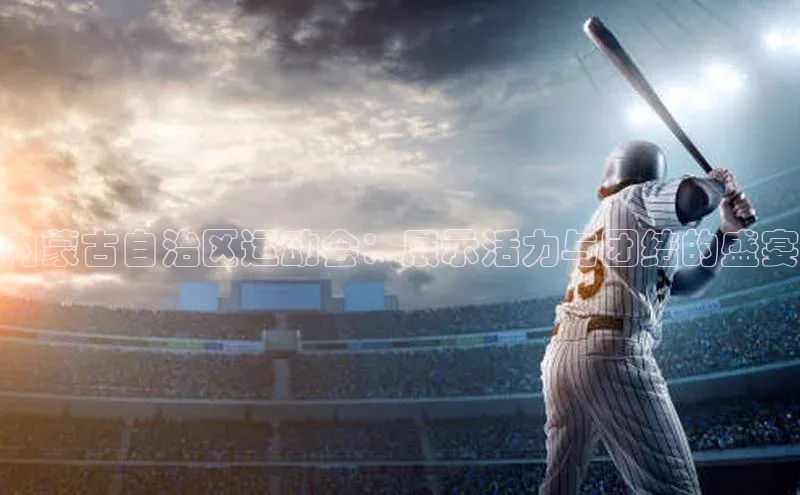 内蒙古自治区运动会：展示活力与团结的盛宴