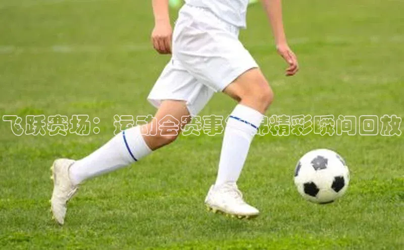 飞跃赛场：运动会赛事集锦精彩瞬间回放