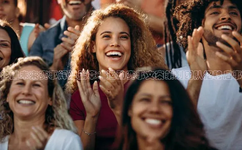 构建未来赛事辉煌篇章：运动赛事文案策划团队招聘启事