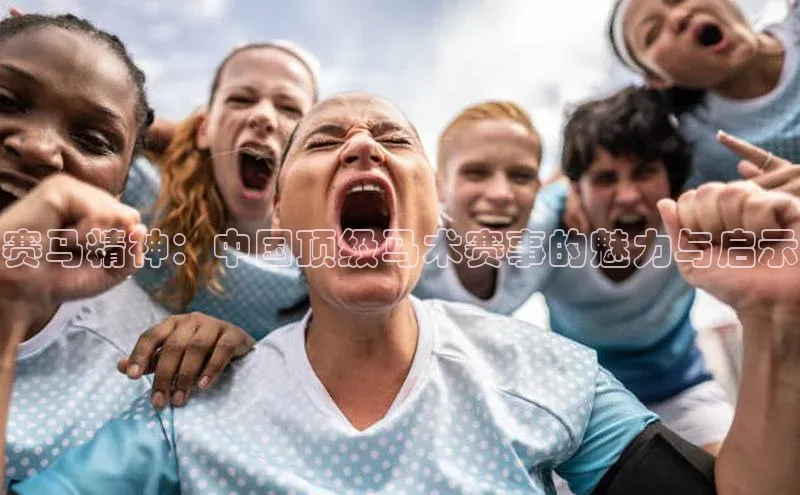 赛马精神：中国顶级马术赛事的魅力与启示