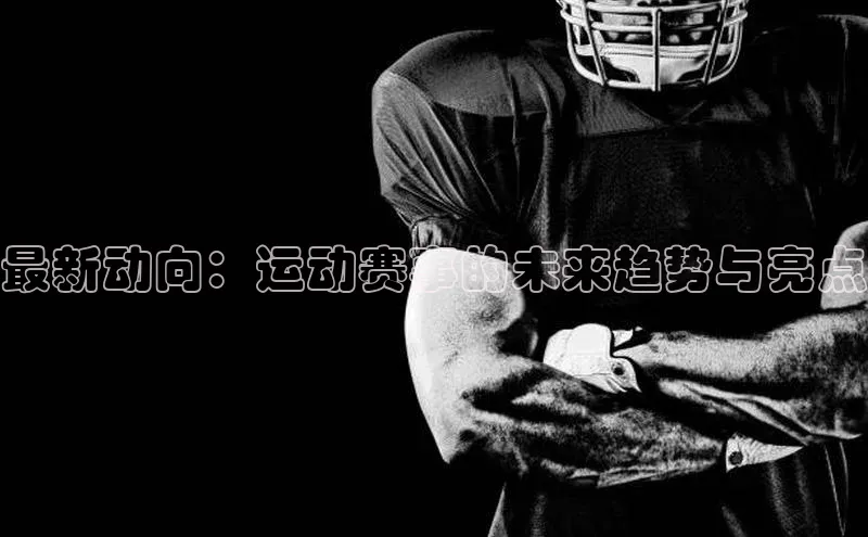 最新动向：运动赛事的未来趋势与亮点