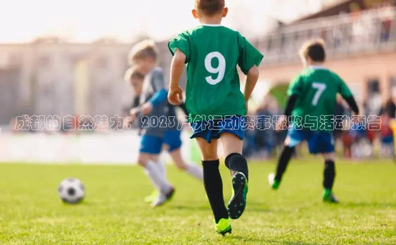 成都的自然魅力：2023户外运动赛事概览与活动预告