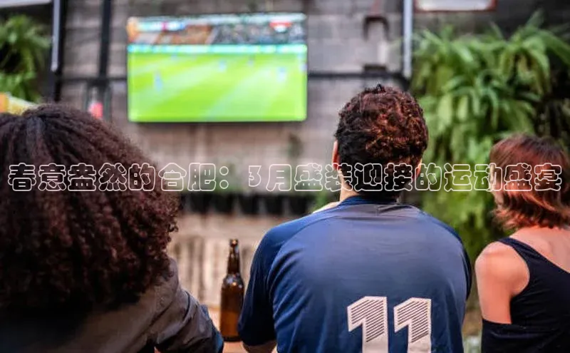 春意盎然的合肥：3月盛装迎接的运动盛宴