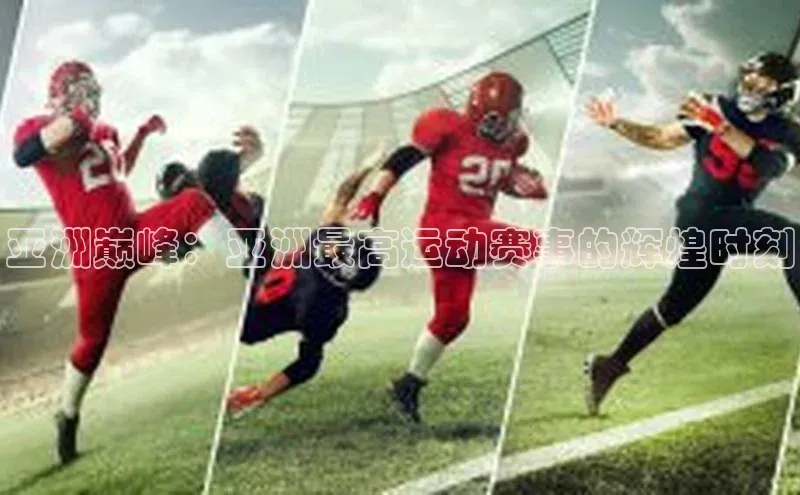 亚洲巅峰：亚洲最高运动赛事的辉煌时刻