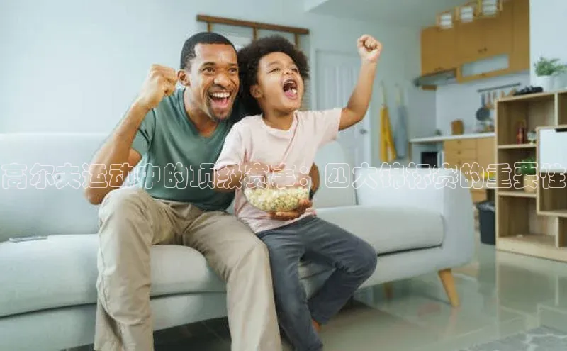 高尔夫运动中的顶级赛事：四大锦标赛的重要性