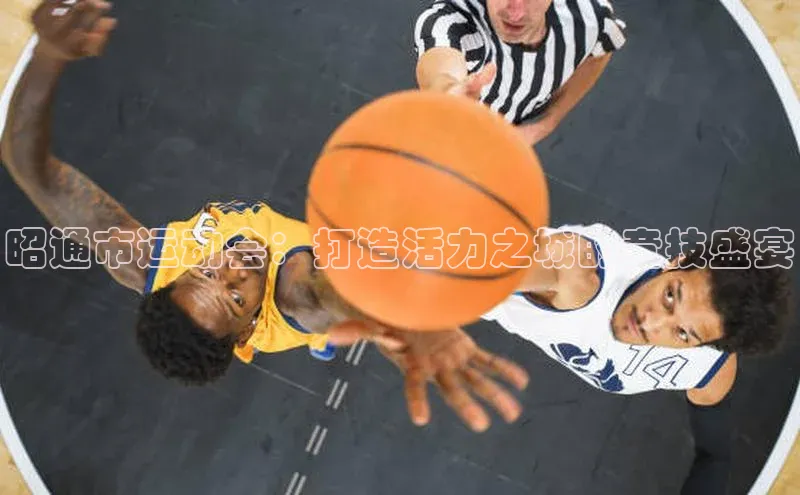 昭通市运动会：打造活力之城的竞技盛宴