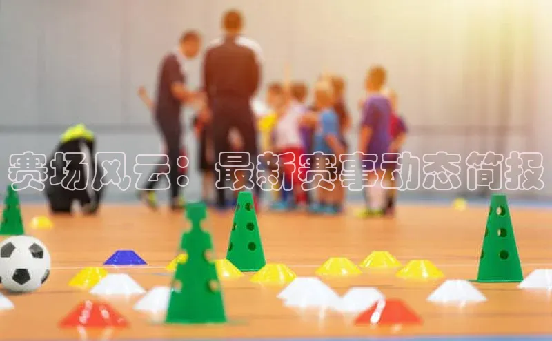 赛场风云：最新赛事动态简报