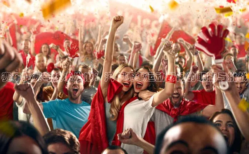 赛车竞赛与技术发展：汽车赛事运动部门的职能与挑战