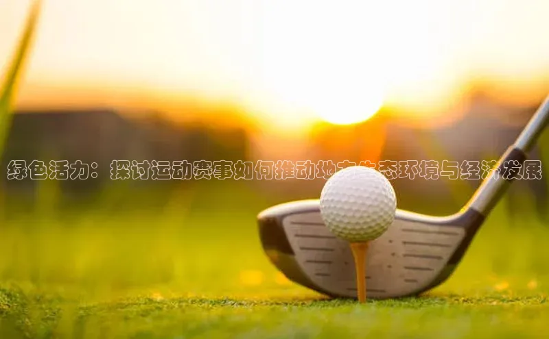 绿色活力：探讨运动赛事如何推动地方生态环境与经济发展