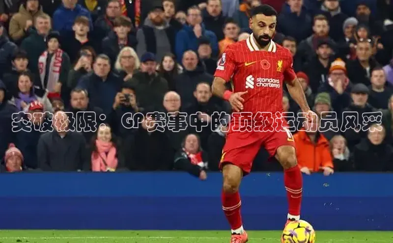 突破极限：GP赛事中的顶级运动员风采