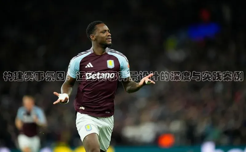 构建赛事氛围：运动赛事背景设计的深度与实践案例