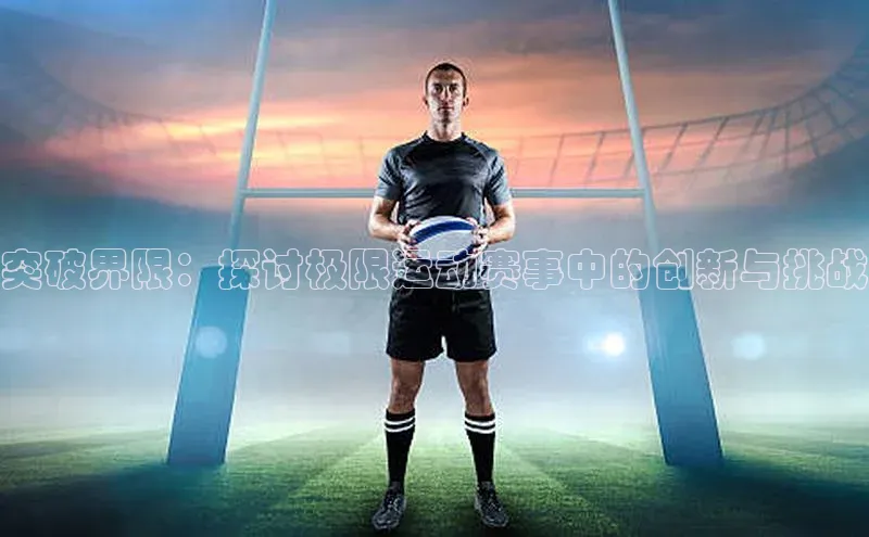 突破界限：探讨极限运动赛事中的创新与挑战