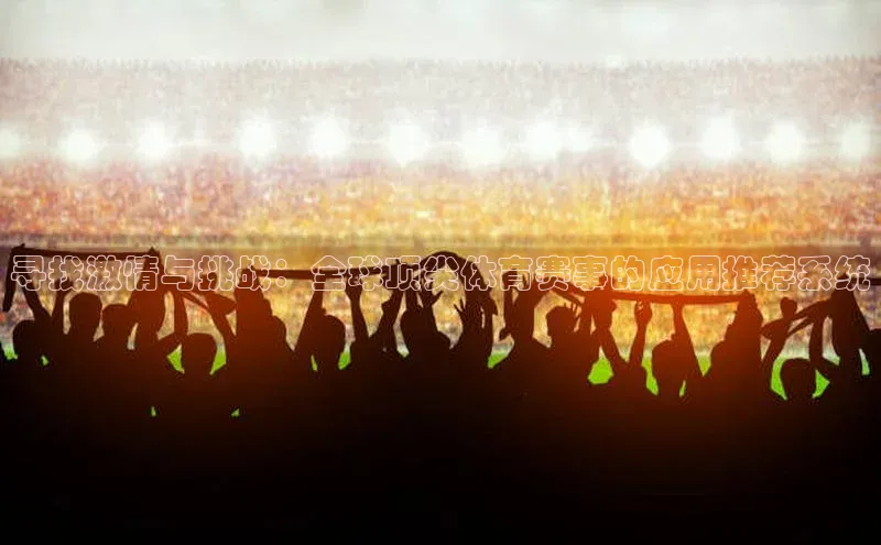 寻找激情与挑战：全球顶尖体育赛事的应用推荐系统