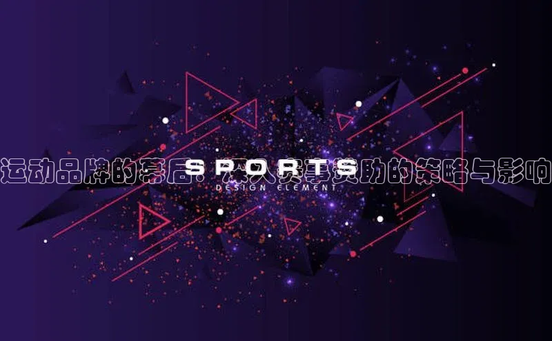运动品牌的幕后：深入赛事赞助的策略与影响
