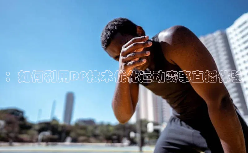 ：如何利用DP技术优化运动赛事直播体验