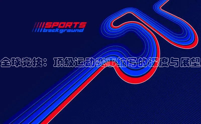 全球竞技：顶级运动赛事缩写的深度与展望